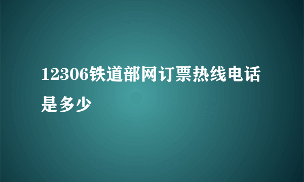 12306铁道部网订票热线电话是多少