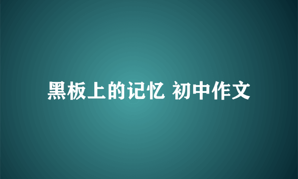 黑板上的记忆 初中作文