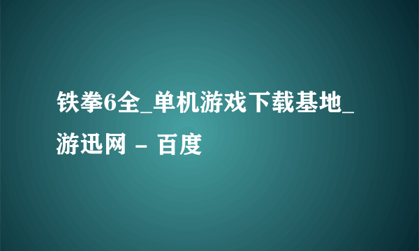 铁拳6全_单机游戏下载基地_游迅网 - 百度