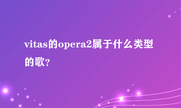 vitas的opera2属于什么类型的歌？