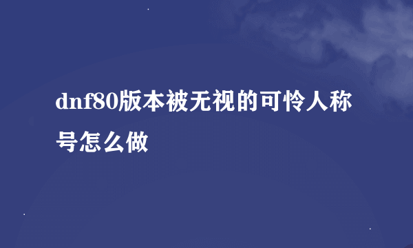 dnf80版本被无视的可怜人称号怎么做