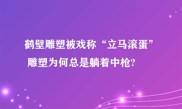 鹤壁雕塑被戏称“立马滚蛋” 雕塑为何总是躺着中枪?