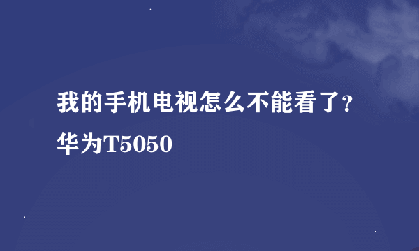 我的手机电视怎么不能看了？华为T5050