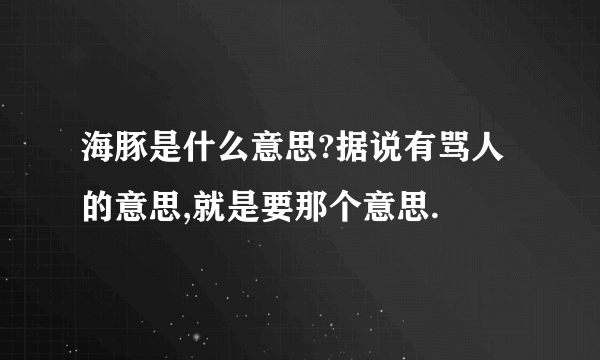 海豚是什么意思?据说有骂人的意思,就是要那个意思.