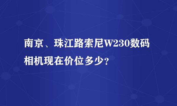 南京、珠江路索尼W230数码相机现在价位多少？