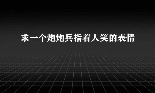 求一个炮炮兵指着人笑的表情