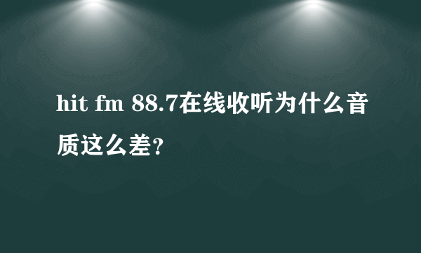 hit fm 88.7在线收听为什么音质这么差？