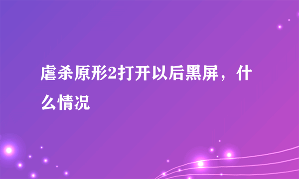 虐杀原形2打开以后黑屏，什么情况