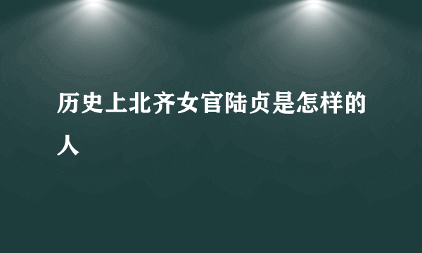 历史上北齐女官陆贞是怎样的人