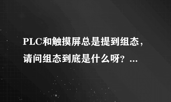 PLC和触摸屏总是提到组态，请问组态到底是什么呀？我怎么理解