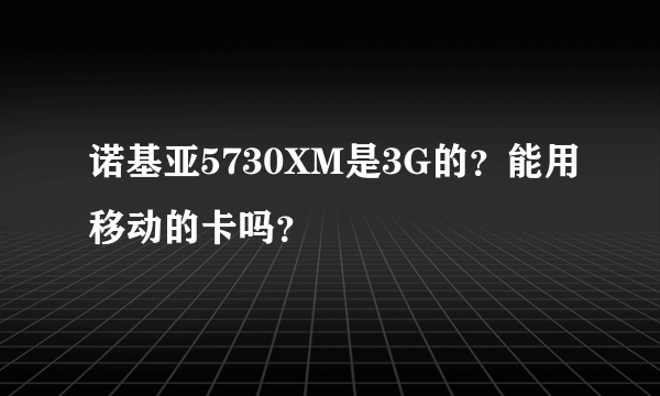 诺基亚5730XM是3G的？能用移动的卡吗？