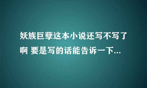 妖族巨孽这本小说还写不写了啊 要是写的话能告诉一下在哪个网站更新么