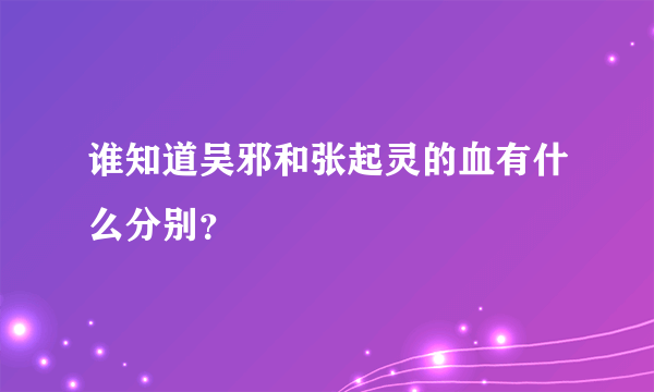 谁知道吴邪和张起灵的血有什么分别？