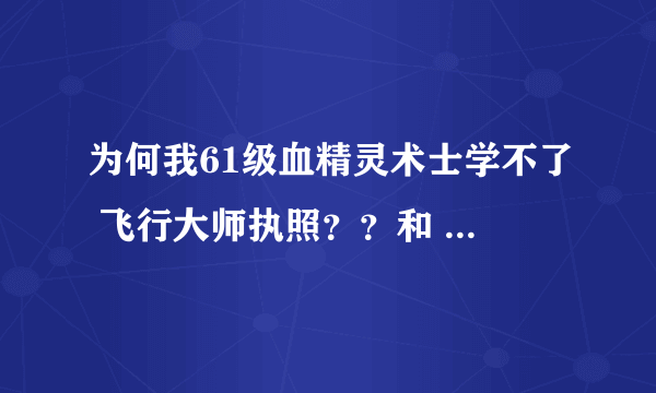 为何我61级血精灵术士学不了 飞行大师执照？？和 高级骑术？？