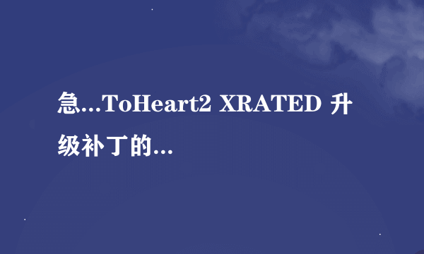 急...ToHeart2 XRATED 升级补丁的问题!!!