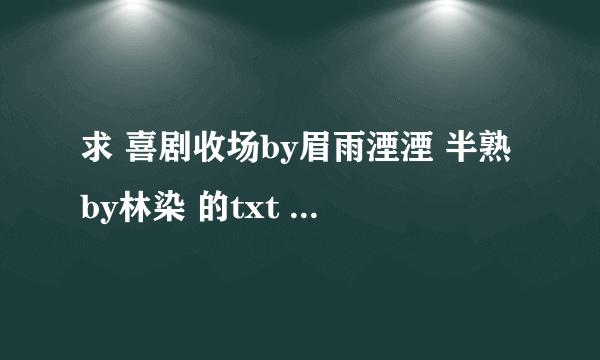 求 喜剧收场by眉雨湮湮 半熟by林染 的txt 要百度云盘的资源