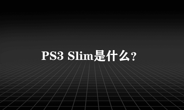 PS3 Slim是什么？