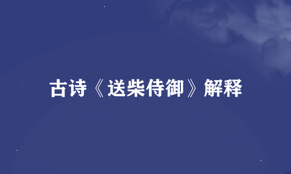 古诗《送柴侍御》解释