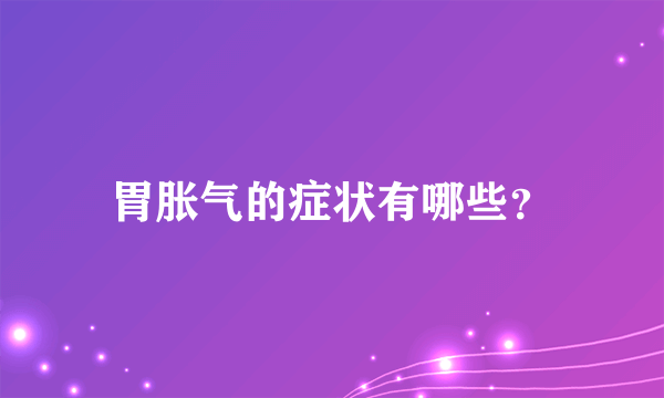 胃胀气的症状有哪些？