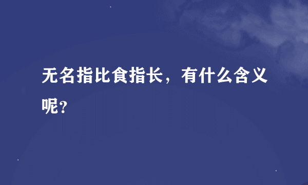 无名指比食指长，有什么含义呢？