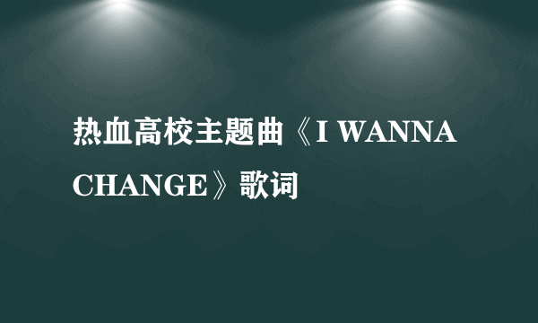 热血高校主题曲《I WANNA CHANGE》歌词