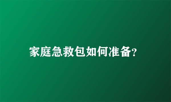 家庭急救包如何准备？