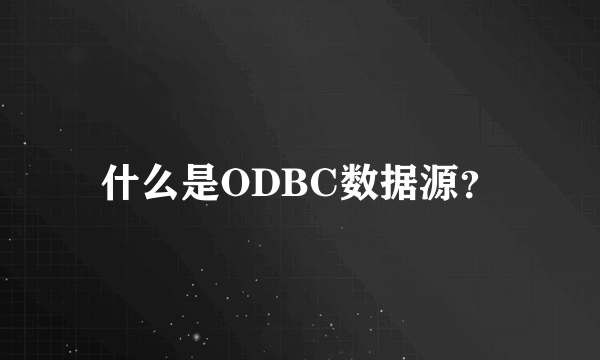 什么是ODBC数据源？