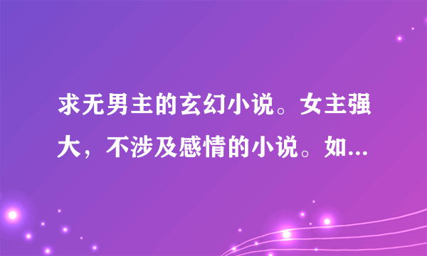 求无男主的玄幻小说。女主强大，不涉及感情的小说。如一代仙娇。谢谢