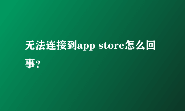 无法连接到app store怎么回事？