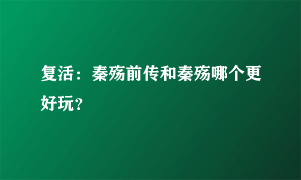 复活：秦殇前传和秦殇哪个更好玩？