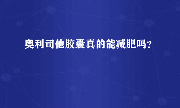 奥利司他胶囊真的能减肥吗？