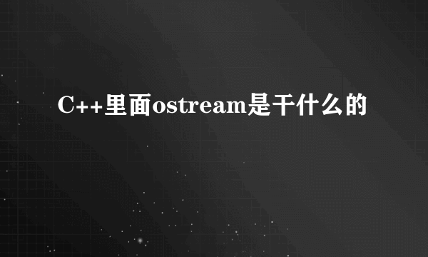 C++里面ostream是干什么的