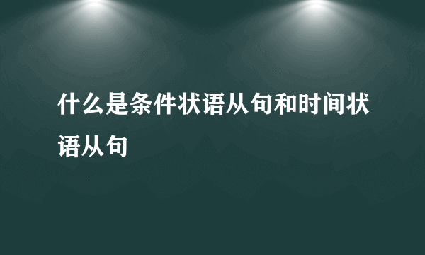 什么是条件状语从句和时间状语从句