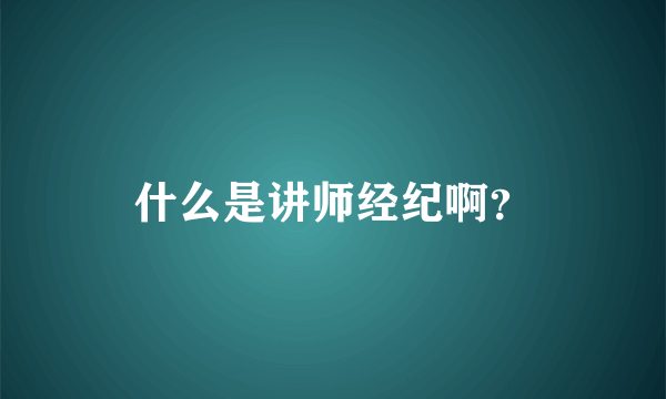 什么是讲师经纪啊？