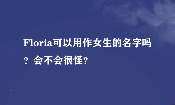 Floria可以用作女生的名字吗？会不会很怪？