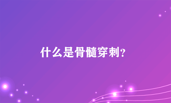 什么是骨髓穿刺？