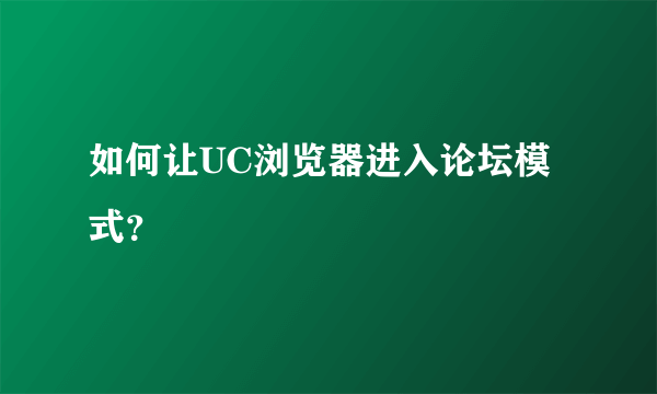 如何让UC浏览器进入论坛模式？