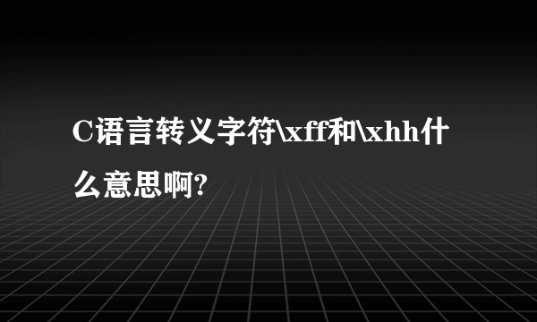 C语言转义字符\xff和\xhh什么意思啊?