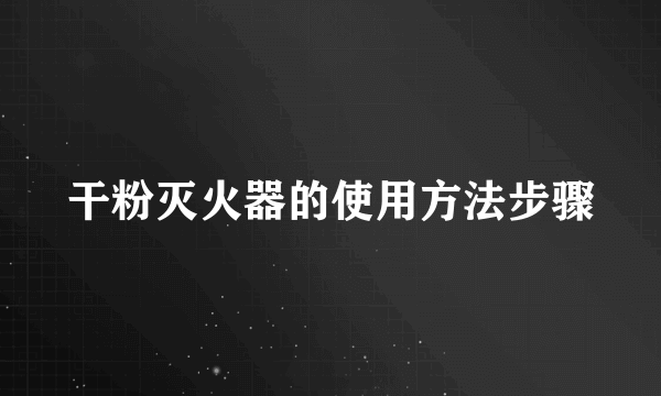 干粉灭火器的使用方法步骤