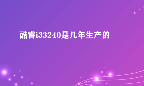 酷睿i33240是几年生产的