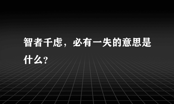 智者千虑，必有一失的意思是什么？