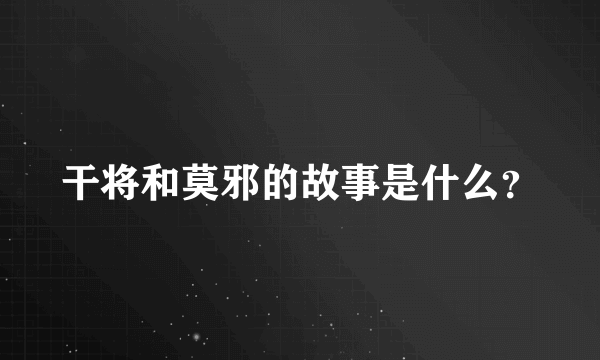 干将和莫邪的故事是什么？