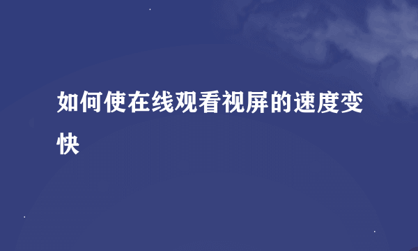 如何使在线观看视屏的速度变快