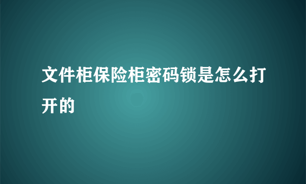 文件柜保险柜密码锁是怎么打开的