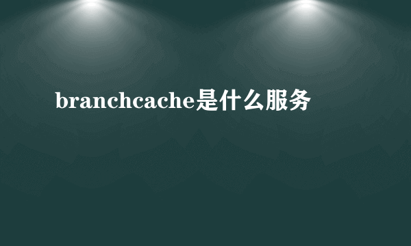 branchcache是什么服务