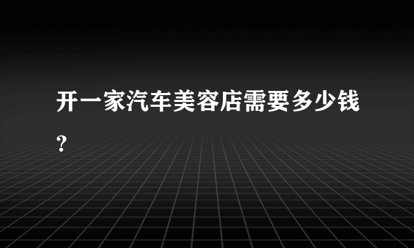 开一家汽车美容店需要多少钱？