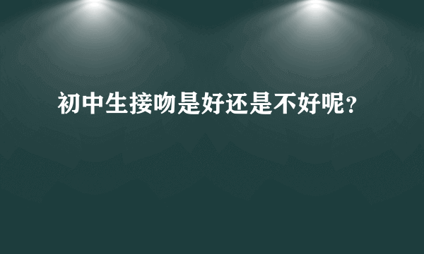 初中生接吻是好还是不好呢？