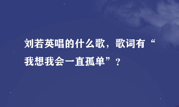 刘若英唱的什么歌，歌词有“我想我会一直孤单”？