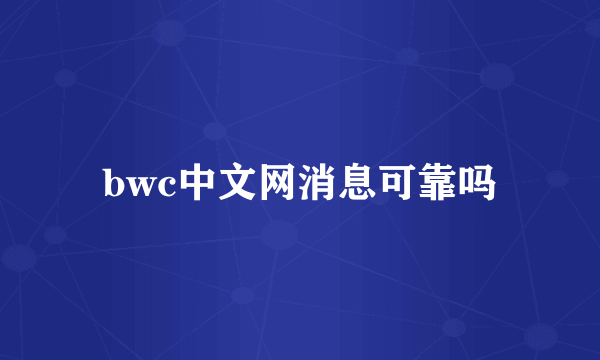 bwc中文网消息可靠吗