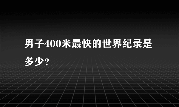 男子400米最快的世界纪录是多少？